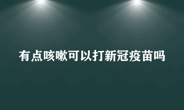 有点咳嗽可以打新冠疫苗吗