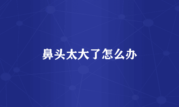 鼻头太大了怎么办