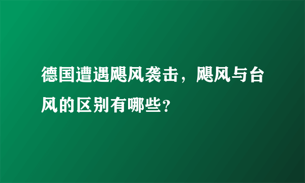德国遭遇飓风袭击，飓风与台风的区别有哪些？