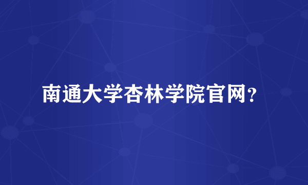 南通大学杏林学院官网？