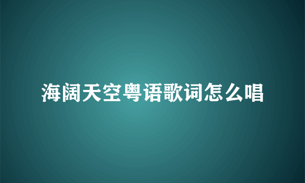 海阔天空粤语歌词怎么唱