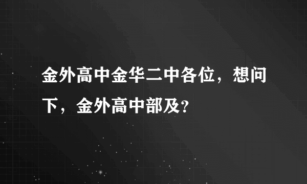 金外高中金华二中各位，想问下，金外高中部及？