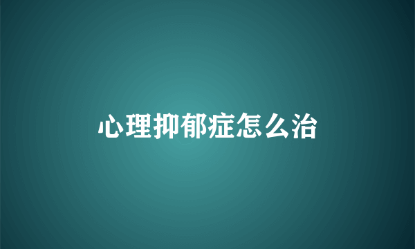 心理抑郁症怎么治