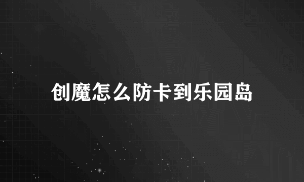 创魔怎么防卡到乐园岛