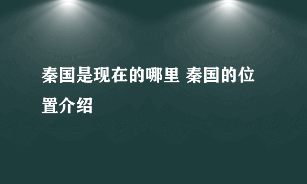 秦国是现在的哪里 秦国的位置介绍