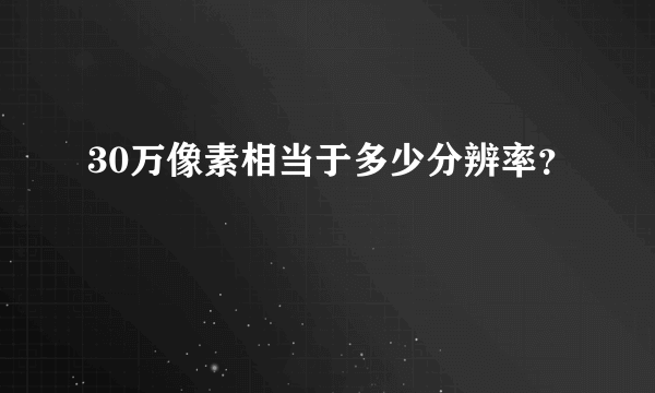 30万像素相当于多少分辨率？