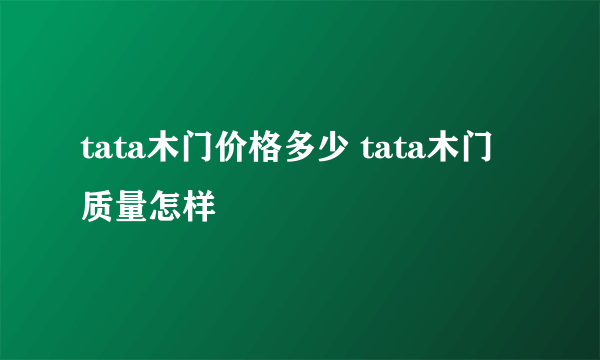 tata木门价格多少 tata木门质量怎样