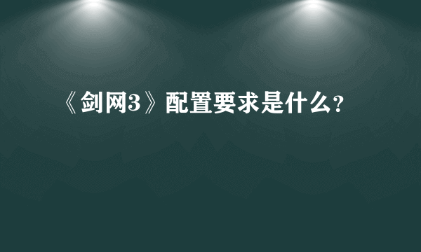《剑网3》配置要求是什么？