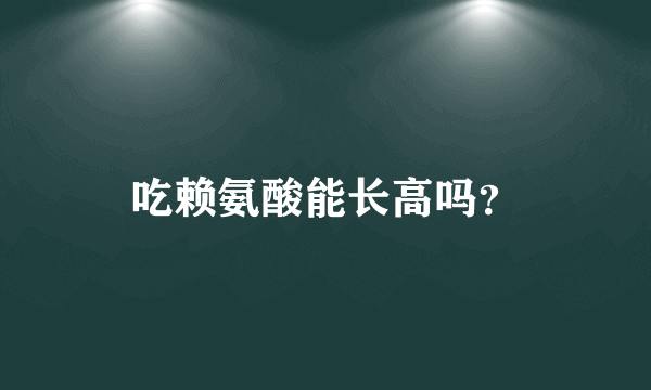 吃赖氨酸能长高吗？