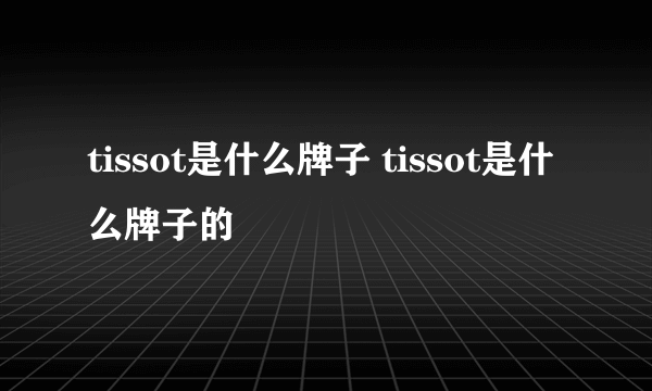 tissot是什么牌子 tissot是什么牌子的