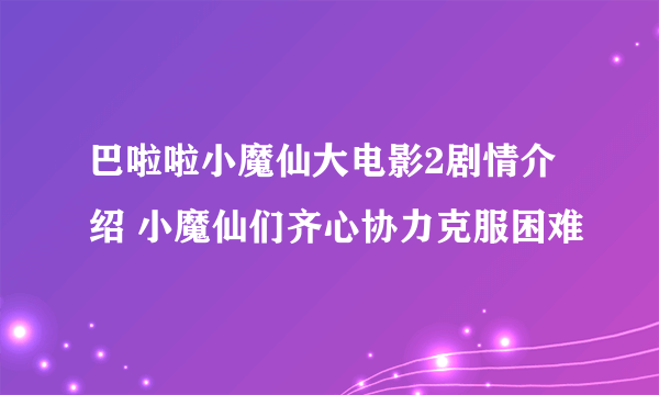 巴啦啦小魔仙大电影2剧情介绍 小魔仙们齐心协力克服困难