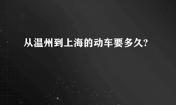 从温州到上海的动车要多久?