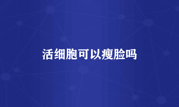 活细胞可以瘦脸吗