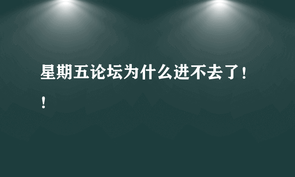 星期五论坛为什么进不去了！！