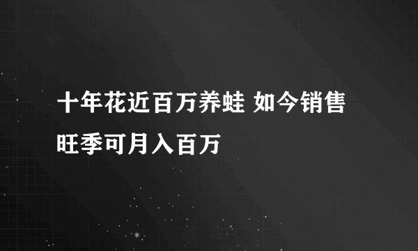 十年花近百万养蛙 如今销售旺季可月入百万