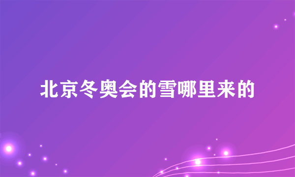 北京冬奥会的雪哪里来的
