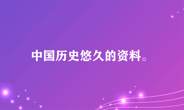 中国历史悠久的资料。