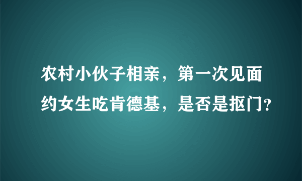 农村小伙子相亲，第一次见面约女生吃肯德基，是否是抠门？