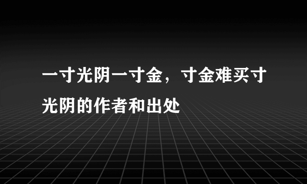一寸光阴一寸金，寸金难买寸光阴的作者和出处