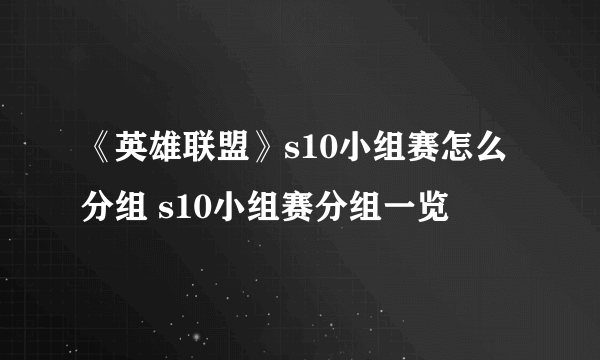 《英雄联盟》s10小组赛怎么分组 s10小组赛分组一览