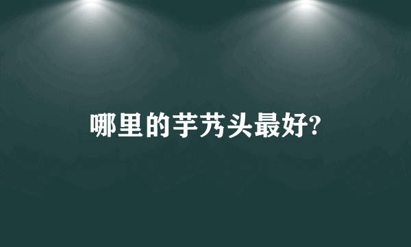 哪里的芋艿头最好?
