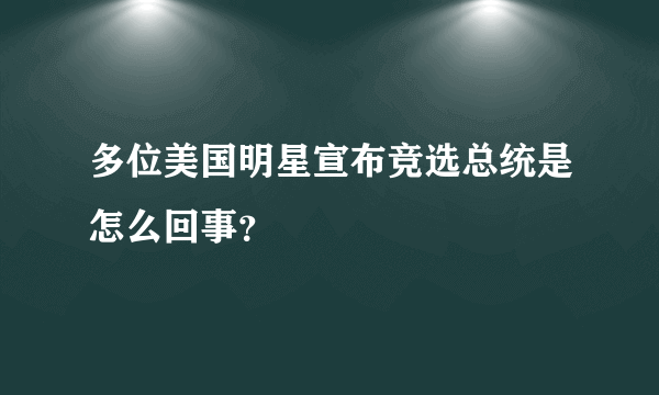 多位美国明星宣布竞选总统是怎么回事？