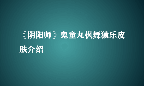 《阴阳师》鬼童丸枫舞猿乐皮肤介绍