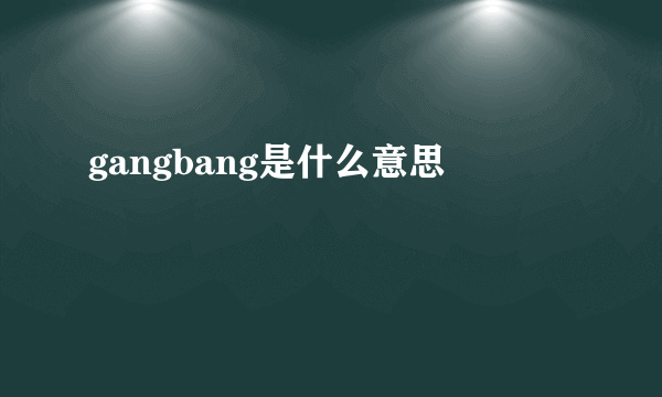 gangbang是什么意思