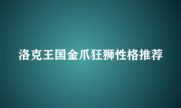 洛克王国金爪狂狮性格推荐