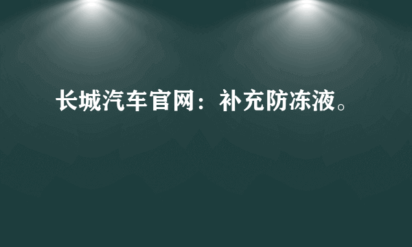 长城汽车官网：补充防冻液。