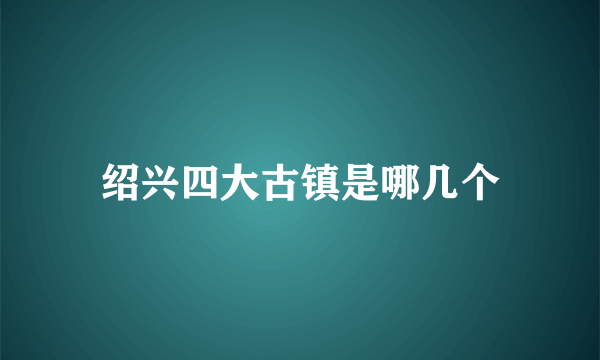 绍兴四大古镇是哪几个