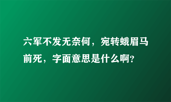 六军不发无奈何，宛转蛾眉马前死，字面意思是什么啊？