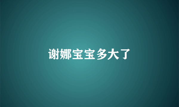 谢娜宝宝多大了
