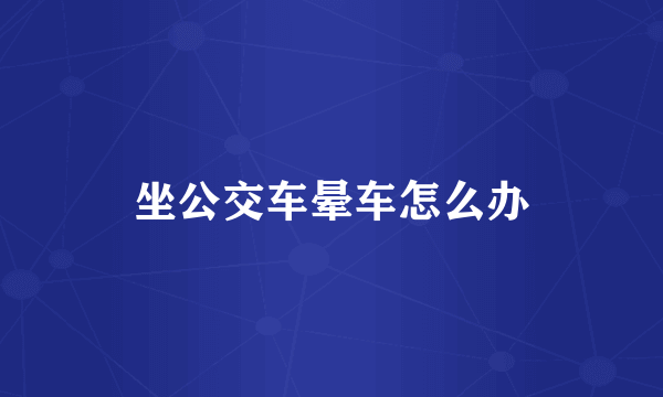 坐公交车晕车怎么办