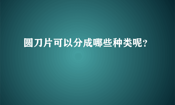 圆刀片可以分成哪些种类呢？