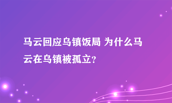 马云回应乌镇饭局 为什么马云在乌镇被孤立？