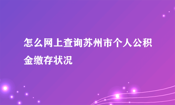 怎么网上查询苏州市个人公积金缴存状况
