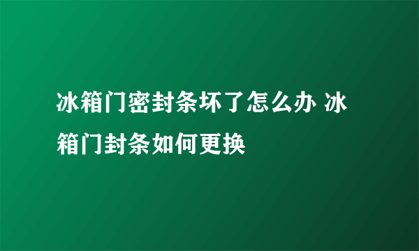 冰箱门密封条坏了怎么办 冰箱门封条如何更换