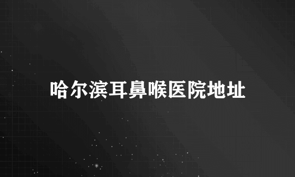 哈尔滨耳鼻喉医院地址
