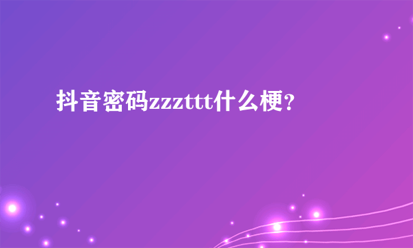 抖音密码zzzttt什么梗？