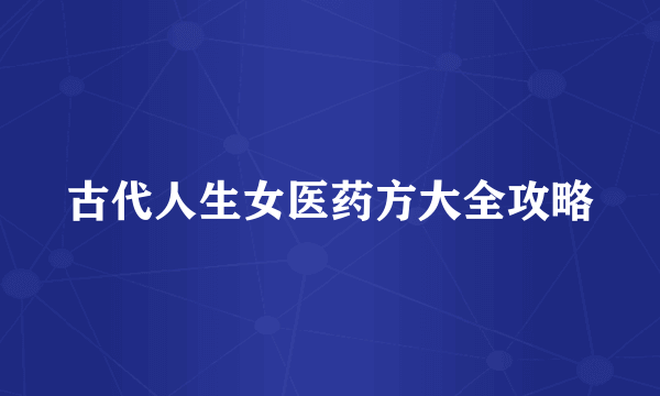 古代人生女医药方大全攻略