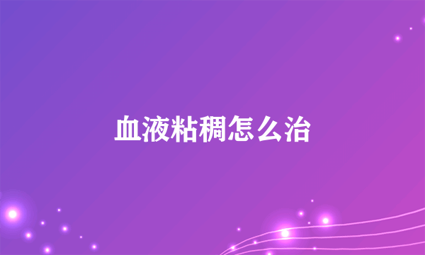 血液粘稠怎么治