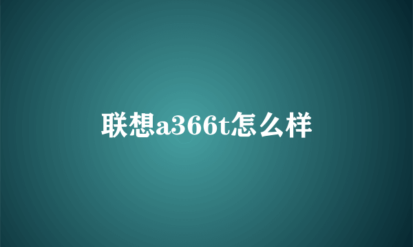 联想a366t怎么样