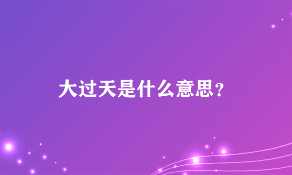 大过天是什么意思？