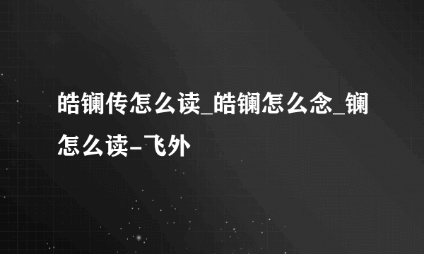 皓镧传怎么读_皓镧怎么念_镧怎么读-飞外