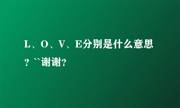 L、O、V、E分别是什么意思？``谢谢？