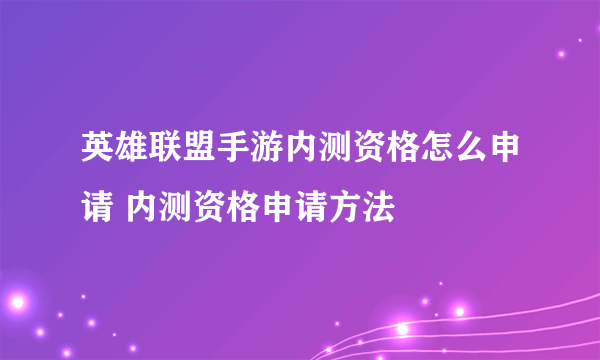 英雄联盟手游内测资格怎么申请 内测资格申请方法