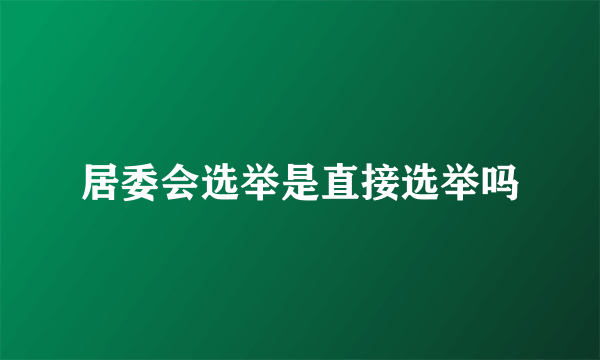 居委会选举是直接选举吗