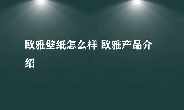 欧雅壁纸怎么样 欧雅产品介绍