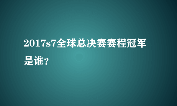 2017s7全球总决赛赛程冠军是谁？